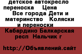детское автокресло (переноска) › Цена ­ 1 500 - Все города Дети и материнство » Коляски и переноски   . Кабардино-Балкарская респ.,Нальчик г.